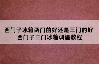 西门子冰箱两门的好还是三门的好 西门子三门冰箱调温教程